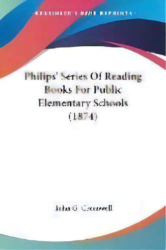 Philips' Series Of Reading Books For Public Elementary Schools (1874), De John G. Cromwell. Editorial Kessinger Publishing Co, Tapa Blanda En Inglés
