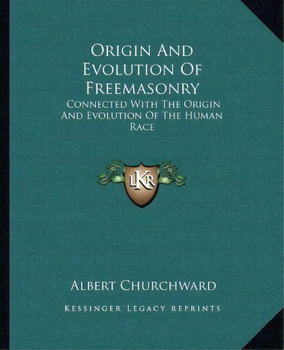 Origin And Evolution Of Freemasonry : Connected With The Origin And Evolution Of The Human Race, De Albert Churchward. Editorial Kessinger Publishing, Tapa Blanda En Inglés