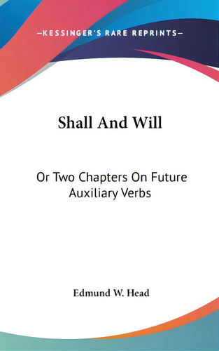 Shall And Will: Or Two Chapters On Future Auxiliary Verbs, De Head, Edmund W.. Editorial Kessinger Pub Llc, Tapa Dura En Inglés