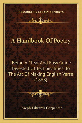 A Handbook Of Poetry: Being A Clear And Easy Guide Divested Of Technicalities, To The Art Of Maki..., De Carpenter, Joseph Edwards. Editorial Kessinger Pub Llc, Tapa Blanda En Inglés