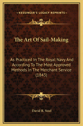 The Art Of Sail-making: As Practiced In The Royal Navy And According To The Most Approved Methods..., De Steel, David R.. Editorial Kessinger Pub Llc, Tapa Dura En Inglés
