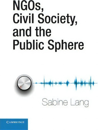 Ngos, Civil Society, And The Public Sphere, De Sabine Lang., Vol. 1. Editorial Cambridge University Press, Tapa Blanda En Inglés