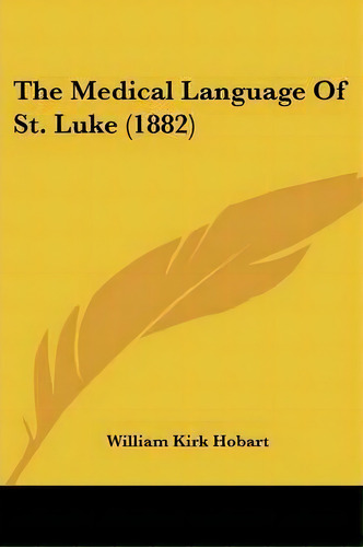 The Medical Language Of St. Luke (1882), De William Kirk Hobart. Editorial Kessinger Publishing, Tapa Blanda En Inglés