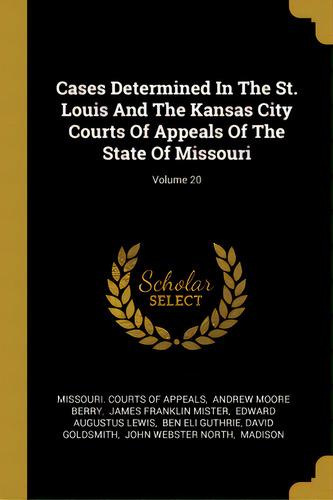 Cases Determined In The St. Louis And The Kansas City Courts Of Appeals Of The State Of Missouri;..., De Missouri Courts Of Appeals., Vol. 20. Editorial Wentworth Pr, Tapa Blanda En Inglés