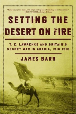 Setting The Desert On Fire : T. E. Lawrence And Britain's...