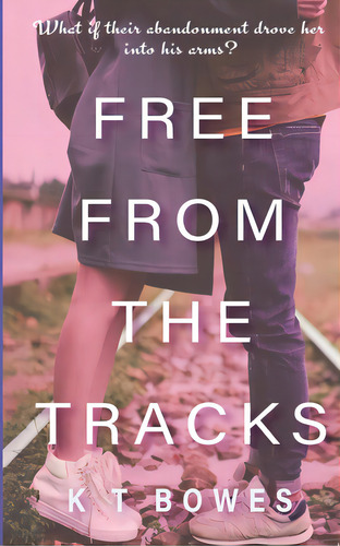 Free From The Tracks: What If Their Abandonment Drove Her Into His Arms?, De Bowes, K. T.., Vol. 1. Editorial Lightning Source Inc, Tapa Blanda En Inglés