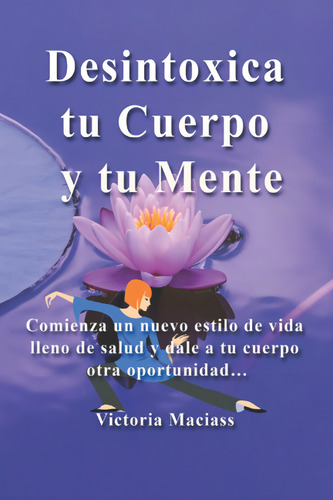 Aprende A Desintoxicar Tu Cuerpo Y Tu Mente: Comienza, De Maciass, Victoria. Editorial Independently Published, Tapa Blanda En Español