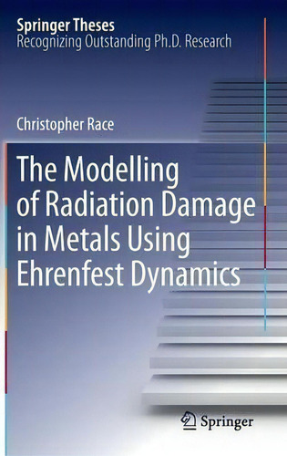 The Modelling Of Radiation Damage In Metals Using Ehrenfest Dynamics, De Christopher Race. Springer Theses, Vol. 1. Editorial Springer-verlag Berlin And Heidelberg Gmbh & Co. Kg, Tapa Dura En Inglés