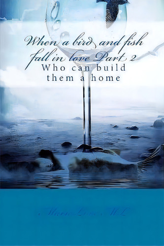 When A Bird And Fish Fall In Love Part Ii : Who Can Build Them A Home, De Marielove Ml. Editorial Createspace Independent Publishing Platform, Tapa Blanda En Inglés