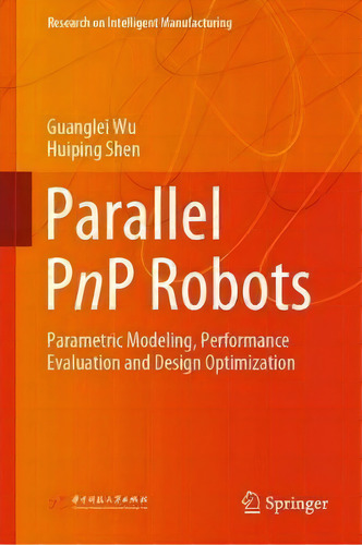 Parallel Pnp Robots : Parametric Modeling, Performance Evaluation And Design Optimization, De Guanglei Wu. Editorial Springer Verlag, Singapore, Tapa Dura En Inglés