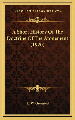 A Short History Of The Doctrine Of The Atonement (1920), De Grensted, L. W.. Editorial Kessinger Pub Llc, Tapa Dura En Inglés
