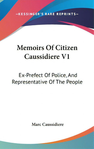 Memoirs Of Citizen Caussidiere V1: Ex-prefect Of Police, And Representative Of The People, De Caussidiere, Marc. Editorial Kessinger Pub Llc, Tapa Dura En Inglés