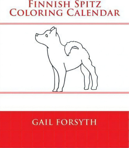 Finnish Spitz Coloring Calendar, De Gail Forsyth., Vol. 1. Editorial Createspace Independent Publishing Platform, Tapa Blanda En Inglés
