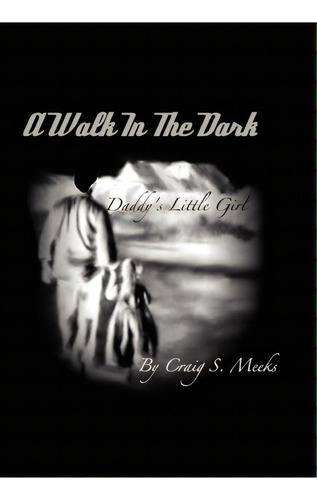 Walk In The Dark, De Craig S Meeks. Editorial Xlibris Corporation, Tapa Dura En Inglés