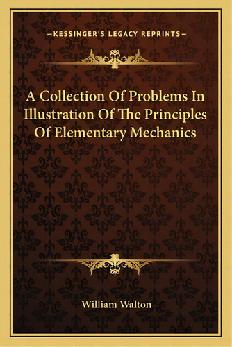 A Collection Of Problems In Illustration Of The Principles Of Elementary Mechanics, De Walton, William. Editorial Kessinger Pub Llc, Tapa Blanda En Inglés