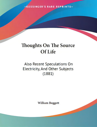 Thoughts On The Source Of Life: Also Recent Speculations On Electricity, And Other Subjects (1881), De Boggett, William., Vol. 1. Editorial Kessinger Pub Llc, Tapa Blanda En Inglés