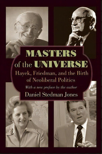 Masters Of The Universe : Hayek, Friedman, And The Birth Of Neoliberal Politics - Updated Edition, De Daniel Stedman Jones. Editorial Princeton University Press, Tapa Blanda En Inglés