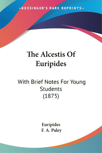 The Alcestis Of Euripides: With Brief Notes For Young Students (1875), De Eurípides. Editorial Kessinger Pub Llc, Tapa Blanda En Inglés