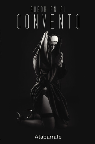 Rubor en el convento, de , Atabarrate.. Editorial CALIGRAMA, tapa blanda, edición 1.0 en español, 2016