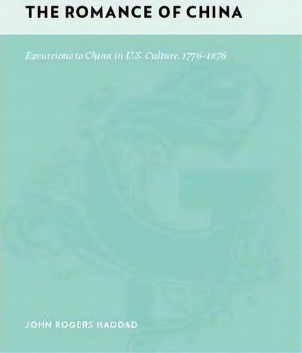 The Romance Of China: Excursions To China In U.s. Culture, 1776-1876, De John Rogers Haddad., Vol. 1. Editorial Columbia University Press, Tapa Dura En Inglés