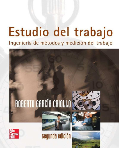 Estudio Del Trabajo. Ingenieria De Metodos Y Mediciones Del Trabajo / 2 Ed., De Garcia Criollo, Roberto. Editorial Mc Graw Hill, Tapa Rustica En Español