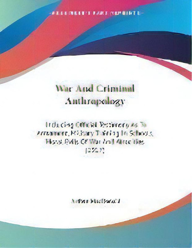 War And Criminal Anthropology : Including Official Testimony As To Armament, Military Training In..., De Arthur Macdonald. Editorial Kessinger Publishing, Tapa Blanda En Inglés