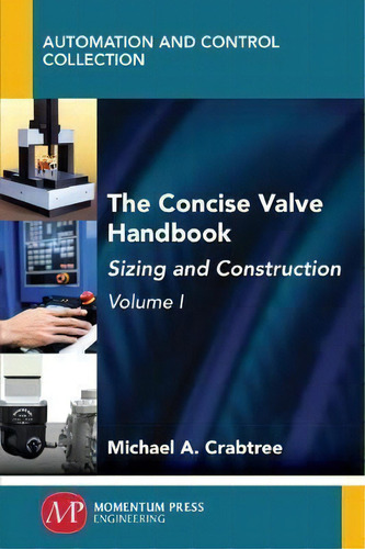The Concise Valve Handbook, Volume I : Sizing And Construction, De Michael A Crabtree., Vol. 1. Editorial Momentum Press, Tapa Blanda En Inglés