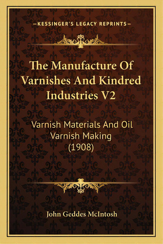 The Manufacture Of Varnishes And Kindred Industries V2: Varnish Materials And Oil Varnish Making ..., De Mcintosh, John Geddes. Editorial Kessinger Pub Llc, Tapa Blanda En Inglés