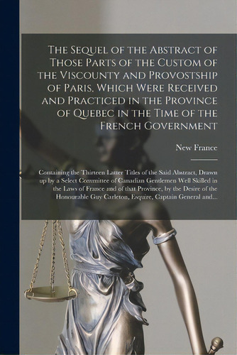 The Sequel Of The Abstract Of Those Parts Of The Custom Of The Viscounty And Provostship Of Paris..., De New France. Editorial Legare Street Pr, Tapa Blanda En Inglés