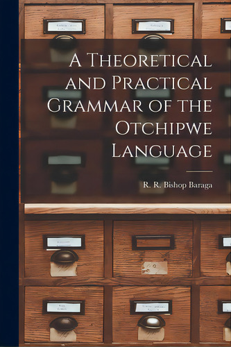 A Theoretical And Practical Grammar Of The Otchipwe Language, De Baraga, R. R. Bishop. Editorial Legare Street Pr, Tapa Blanda En Inglés