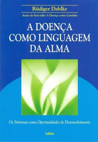 A Doença Como Linguagem Da Alma: Os Sintomas Como Oportunidade De Desenvovimento - 1ªed.(2007), De Rudiger Dahlke. Editora Cultrix, Capa Mole, Edição 1 Em Português, 2007