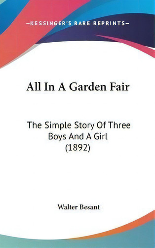 All In A Garden Fair : The Simple Story Of Three Boys And A Girl (1892), De Walter Besant. Editorial Kessinger Publishing, Tapa Dura En Inglés