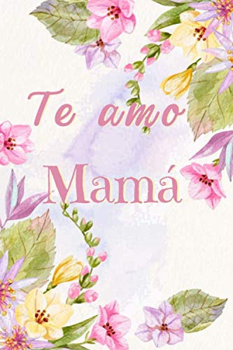 Te Amo Mama:  Floral Cuaderno Para Decir Feliz Dia A Mama 