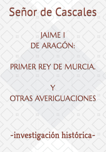 Libro: Jaime I De Aragón: Primer Rey De Murcia. Y Otras Aver