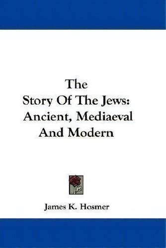The Story Of The Jews : Ancient, Mediaeval And Modern, De James K Hosmer. Editorial Kessinger Publishing, Tapa Dura En Inglés