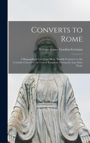 Converts To Rome: A Biographical List Of The More Notable Converts To The Catholic Church In The ..., De Gordon-gorman, William James 1858-. Editorial Legare Street Pr, Tapa Dura En Inglés