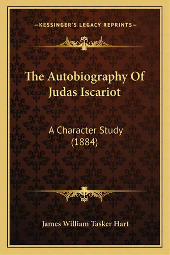 The Autobiography Of Judas Iscariot: A Character Study (1884), De Hart, James William Tasker. Editorial Kessinger Pub Llc, Tapa Blanda En Inglés