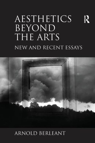 Aesthetics Beyond The Arts: New And Recent Essays, De Berleant, Arnold. Editorial Routledge, Tapa Blanda En Inglés