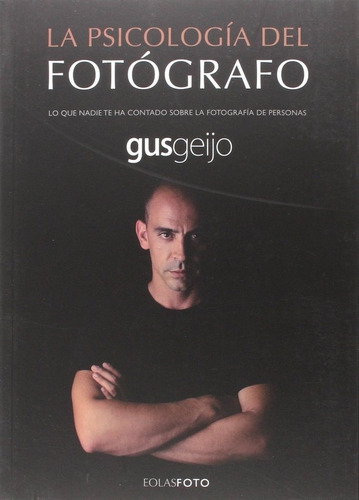 La Psicologãâa Del Fotãâgrafo: Lo Que Nadie Te Ha Contado Sobre La Fotografía De Personas, De Geijo Alonso, Gustavo., Vol. 1. Editorial Eolas Ediciones, Tapa Blanda En Español