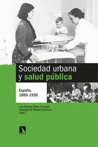 Comprar Sociedad Urbana Y Salud Publica: España, 1860-1936, De De Miguel Salanova, Santiago., Vol. 1. Editorial Los Libros De La Catarata, Tapa Blanda En Español