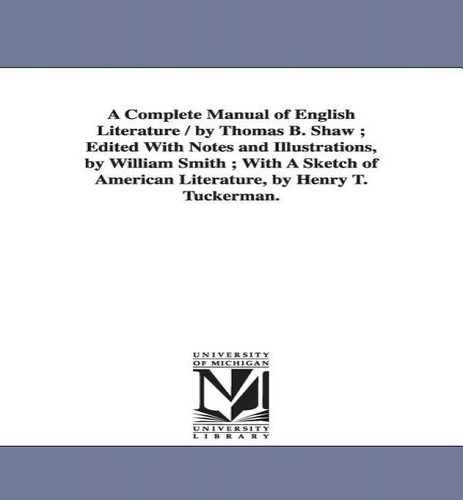 A Complete Manual Of English Literature / By Thomas B. Shaw; Edited With Notes And Illustrations,..., De Thomas Budd Shaw. Editorial University Of Michigan Library, Tapa Blanda En Inglés
