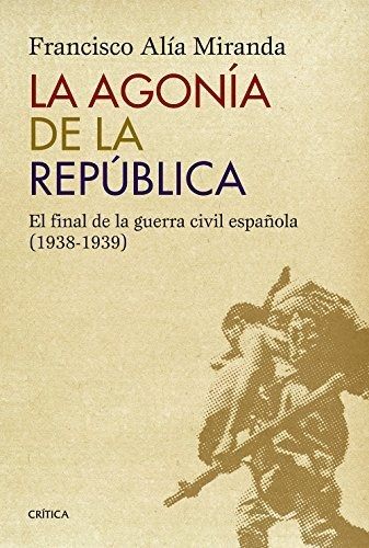 La Agonía De La República: El Final De La Guerra Civil Españ