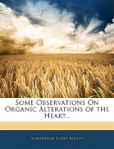 Some Observations On Organic Alterations Of The Heart..., De Alison, Somerville Scott. Editorial Nabu Pr, Tapa Blanda En Inglés