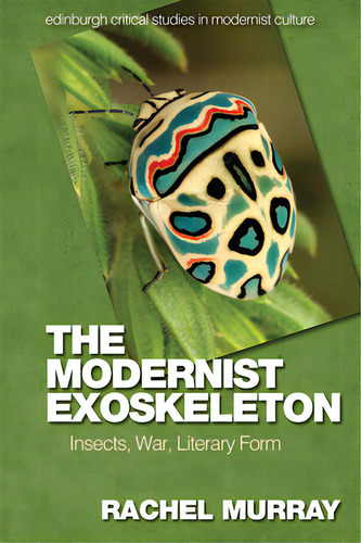 The Modernist Exoskeleton: Insects, War, Literary Form, De Murray, Rachel. Edinburgh Critical Studies In Modernist Culture, Vol. 1. Editorial Edinburgh Univ Pr, Tapa Blanda En Inglés