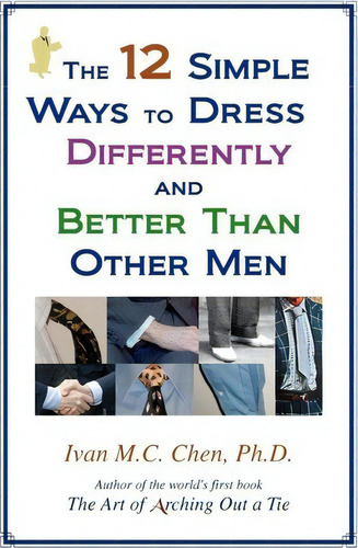 The 12 Simple Ways To Dress Differently And Better Than Other Men, De Ivan M C Chen. Editorial Createspace Independent Publishing Platform, Tapa Blanda En Inglés