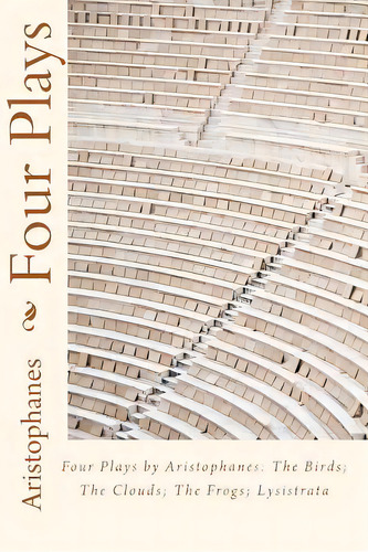 Four Plays By Aristophanes: The Birds; The Clouds; The Frogs; Lysistrata, De Aristophanes., Vol. 1. Editorial Createspace, Tapa Blanda En Inglés