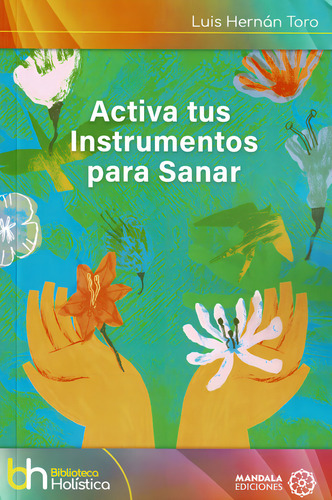 Activa Tus Instrumentos Para Sanar, De Hernán Toro, Luis. Biblioteca Holística, Vol. 1. Editorial Mandala Ediciones, Tapa Blanda En Español