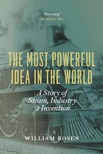 The Most Powerful Idea In The World : A Story Of Steam, Industry, And Invention, De William Rosen. Editorial The University Of Chicago Press, Tapa Blanda En Inglés