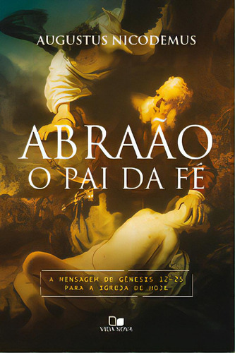 Abraão, O Pai Da Fé: A Mensagem De Gênesis 12-25 Para A Igreja De Hoje, De Nicodemus, Augustus. Editora Edições Vida Nova, Capa Mole, Edição 1 Em Português, 2023