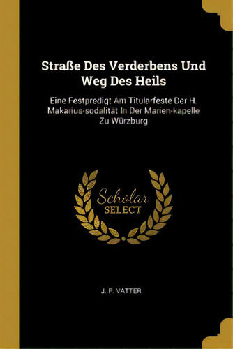 Straãâe Des Verderbens Und Weg Des Heils: Eine Festpredigt Am Titularfeste Der H. Makarius-soda..., De Vatter, J. P.. Editorial Wentworth Pr, Tapa Blanda En Inglés